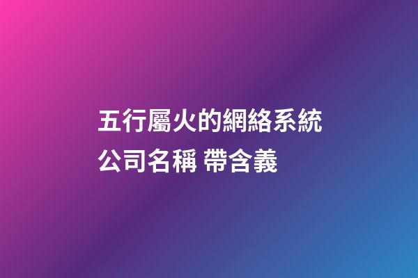 五行屬火的網絡系統公司名稱 帶含義-第1張-公司起名-玄機派